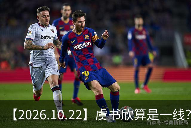 【2026.10.22】虞书欣算是一线？向左跟他老婆长期分居？鞠婧祎最近突然开直播？周冬雨高考2，300分，为啥现在英语这么流利？