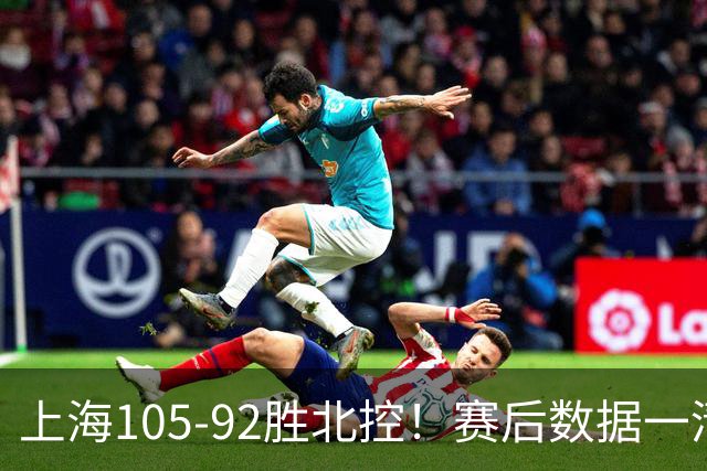 上海105-92胜北控！赛后数据一清二楚，不是王哲林，头号功臣是他