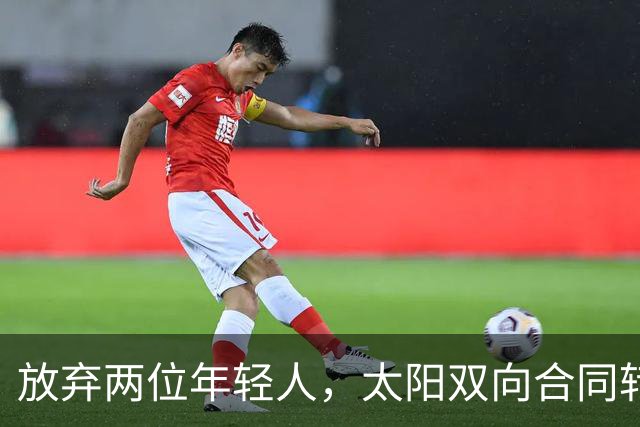 放弃两位年轻人，太阳双向合同转向即战力老将