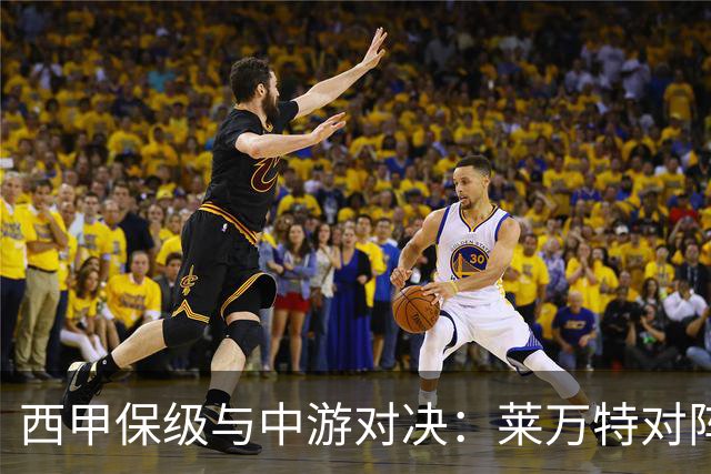 西甲保级与中游对决：莱万特对阵毕尔巴鄂竞技赛前分析